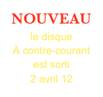 NOUVEAU
le disque
À contre-courant est sorti 
2 avril 12